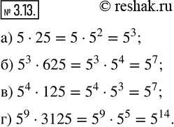 Изображение 3.13. Запишите в виде степени с основанием 5:а) 5 · 25;   б) 5^3 · 625;   в) 5^4 · 125;   г) 5^9 ·...
