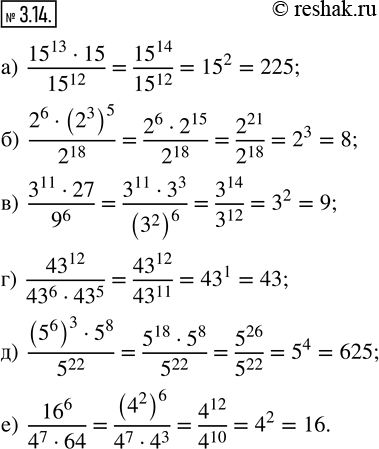 Изображение 3.14. Вычислите:а) ((15)^13 · 15)/(15)^12; б) (2^6 · (2^3)^5)/2^18; в) (3^11 · 27)/9^6; г) (43)^12/((43)^6 · (43)^5); д) ((5^6)^3 · 5^8)/5^22; е) (16)^6/(4^7...