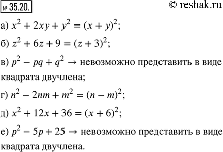  35.20. ,  ,     .) x^2 + 2xy + y^2;   ) n^2 - 2nm + m^2;) z^2 + 6z + 9;      ) x^2 + 12x + 36;) p^2 - pq...