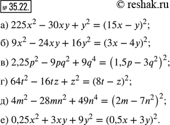  35.22.   :) 225x^2 - 30xy + y^2;      ) 64t^2 - 16tz + z^2;) 9x^2 - 24xy + 16y^2;      ) 4m^2 - 28mn^2 + 49n^4;) 2,25p^2 - 9pq^2 + 9q^4;  ...