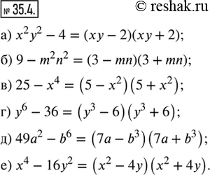  35.4. ,  ,    :) x^2 y^2 - 4;   ) 25 - x^4;   ) 49a^2 - b^6;) 9 - m^2 n^2;   ) y^6 - 36;   ) x^4 -...