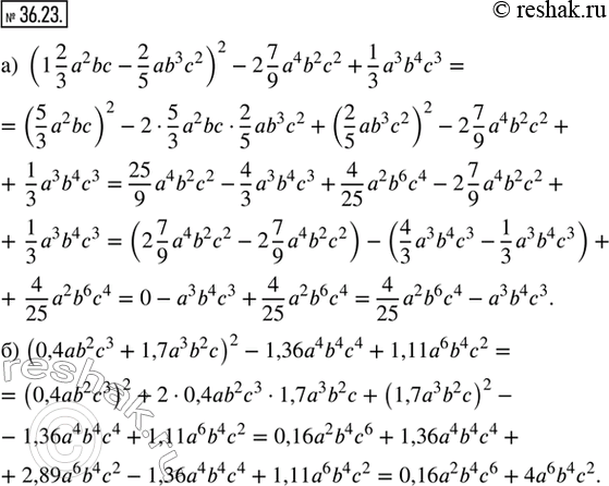  36.23.  :) (1 2/3 a^2 bc - 2/5 ab^3 c^2)^2 - 2 7/9 a^4 b^2 c^2 + 1/3 a^3 b^4 c^3;) (0,4ab^2 c^3 + 1,7a^3 b^2 c)^2 - 1,36a^4 b^4 c^4 + 1,11a^6 b^4...