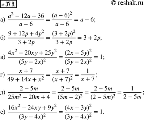  37.8.    :) (a^2 - 12a + 36)/(a - 6);) (9 + 12p + 4p^2)/(3 + 2p); ) (4x^2 - 20xy + 25y^2)/(5y - 2x)^2;) (x + 7)/(49 + 14x +...