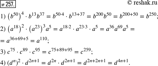  257.  :1) (b^50)^4  b^13 b^37;      3) c^75  c^89  c^95;2) (a^18)^2  (a^23)^3 a^5;   4) (d^n)^2 ...