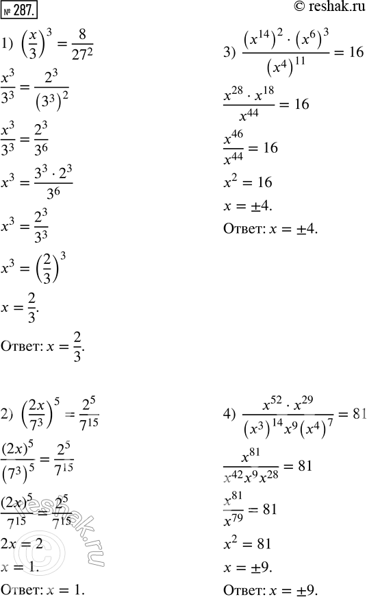  287.  :1) (x/3)^3 = 8/27^2;         3) ((x^14)^2  (x^6)^3)/(x^4)^11 = 16;2) (2x/7^3)^5 = 2^5/7^15;    4) (x^52  x^29)/((x^3)^14  x^9  (x^4)^7) =...