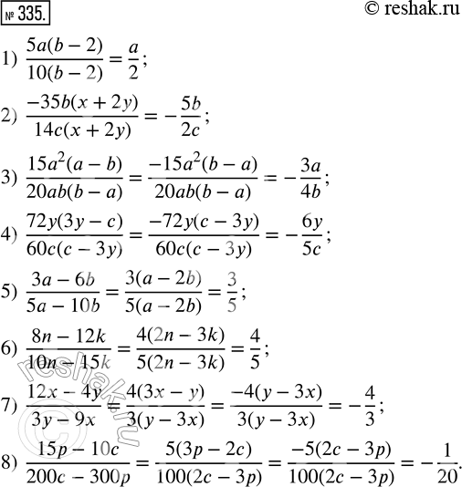  335.  :1) (5a(b-2))/(10(b-2));        5) (3a-6b)/(5a-10b);2) (-35b(x+2y))/(14c(x+2y));   6) (8n-12k)/(10n-15k);3) (15a^2(a-b))/(20ab(b-a));   7)...