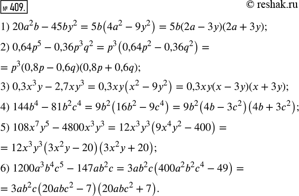  409.    :1) 20^2 b - 45by^2;        4) 144b^4 - 81b^2 ^4;2) 0,64^5 - 0,36p^3 q^2;   5) 108^7 ^5 - 4800^3 ^3;3) 0,3^3  -...