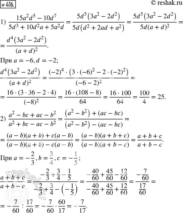  416.   :1) (15a^2 d^5 - 10d^7)/(5d^3 + 10d^2 a + 5a^2 d)  a = -6, d = -2;2) (a^2 - bc + ac - b^2)/(a^2 + bc - ac - b^2)  a = -2/3, b =...