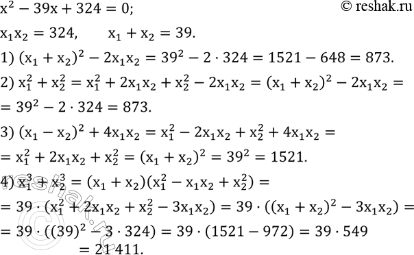 ����������� ���� ��������� x^2-39x+324=0. �� �������� ������ x_1 � x_2 ������� ���������, �������:(x_1+x_2 )^2-2x_1 x_2;   x_1^2+x_2^2;   (x_1-x_2 )^2+4x_1 x_2;   x_1^3+x_2^3. ...