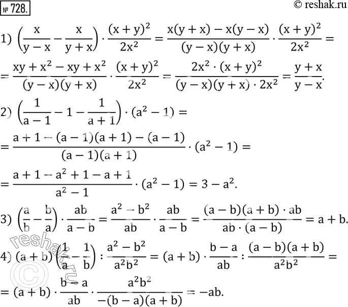  728.  :1) (x/(y-x)-x/(y+x))(x+y)^2/(2x^2 ); 2) (1/(a-1)-1-1/(a+1))(a^2-1); 3) (a/b-b/a)ab/(a-b); 4) (a+b)(1/a-1/b) :(a^2-b^2)/(a^2 b^2 ).  ...