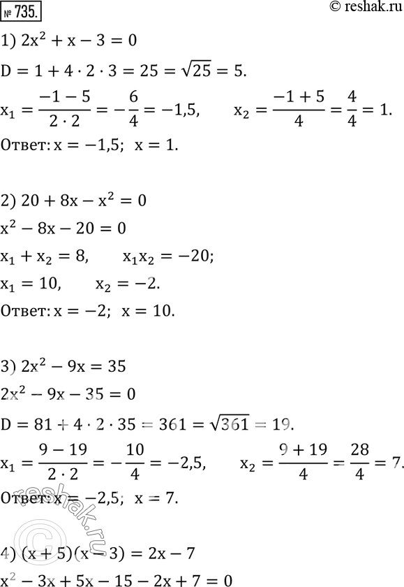  735.  :1) 2x^2+x-3=0; 2) 20+8x-x^2=0; 3) 2x^2-9x=35; 4) (x+5)(x-3)=2x-7; 5) 2(x-2)(x+2)=(x+1,5)^2+4(x-5 1/16); 6) (x-3)(x-2)=7x-1.  ...