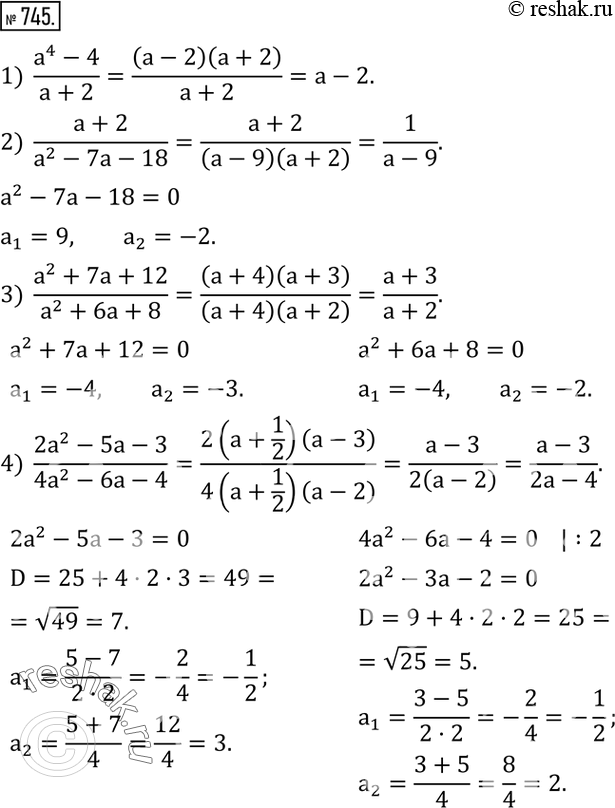  745.  :1)  (a^4-4)/(a+2); 2)  (a+2)/(a^2-7a-18); 3)  (a^2+7a+12)/(a^2+6a+8); 4)  (2a^2-5a-3)/(4a^2-6a-4); 5)  (-2a^2+3a+2)/(2a^2+5a+2);  6) ...