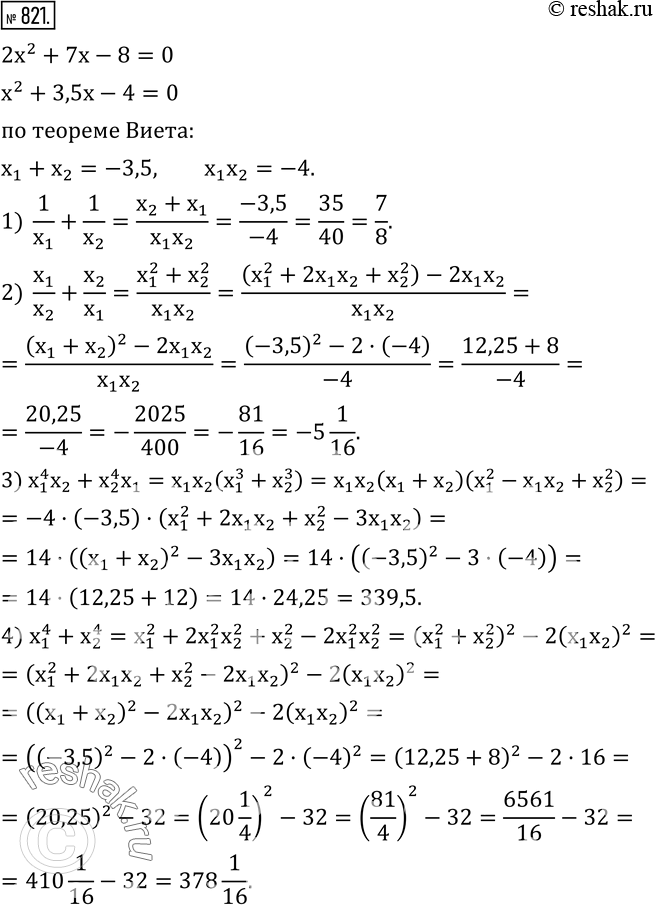  821.    x_1  x_2   2x^2+7x-8=0, :1)  1/x_1 +1/x_2 ; 2)  x_1/x_2 +x_2/x_1 ; 3) x_1^4 x_2+x_2^4 x_1; 4) x_1^4+x_2^4. ...