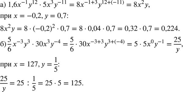 Изображение Упростите выражение и найдите его значение:  а) 1,6x^-1y12*5x3y^-11 при х = -0,2, у = 0,7;  б) 5/6*x^-3y3 * 30x3*y^-4 при х = 127, у =...