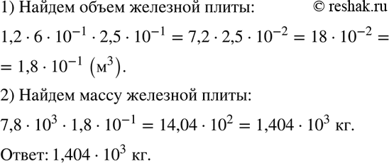 Изображение Плотность железа 7,8 * 10^3 кг/м3. Найдите массу железной плиты, длина которой 1,2 м, ширина 6 * 10^-1 м и толщина 2,5 * 10^ -1...