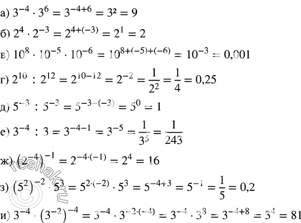  985.   :) 3^-4 * 3^6;) 2^4 * 2^-3; ) 10^8 * 10^-5 * 10^-6;) 2^10 : 2^12;) 5^-3 : 5 ^-3;) 3^-4 : 3;) (2^-4)^-1;) (5^2)^-2...