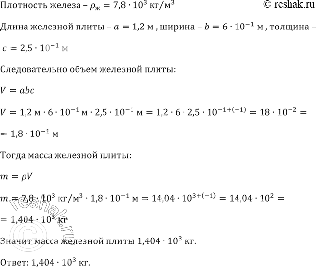 Изображение Плотность железа 7,8 * 10^3 кг/м3. Найдите массу железной плиты, длина которой 1,2 м, ширина 6 * 10^-1 м и толщина 2,5 * 10^ -1...