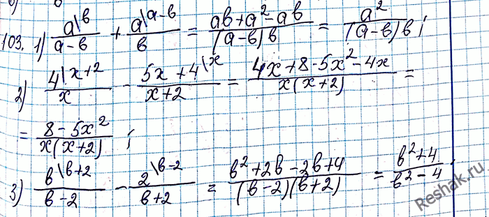 ����������� 103. ����������� � ���� ����� ���������: 1) a/(a-b) + a/b;2) 4/x - (5x+4)/(x+2);3) b/(b-2) -...