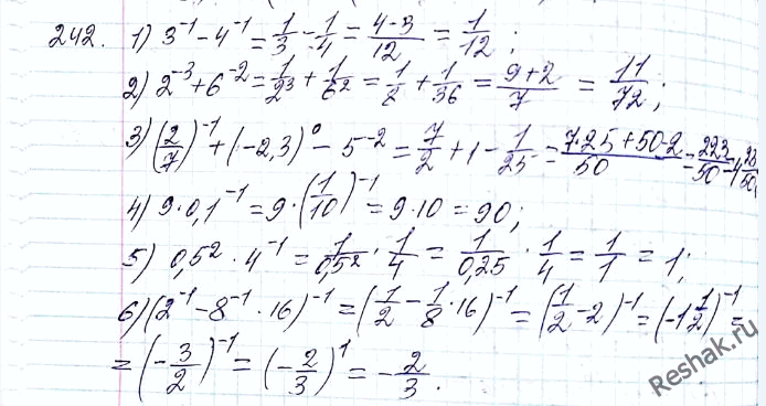  242.   :1) 3^-1 - 4^-1;2) 2^-3 + 6^-2;3) (2/7)^-1 + (-2,3)0 - 5^-2;4) 9 * 0,1^-1;5) 0,5^-2 * 4^-1;6) (2^-1 - 8^-1 * 16)^-1....