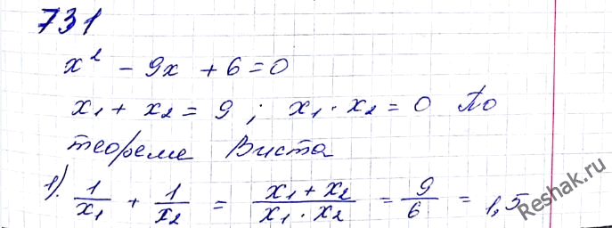 ����������� 731. ��������, ��� x1 � x2 � ����� ��������� �2 - 9x + 6 = 0. �� ����� ���������, ������� �������� ���������:1) 1/x1 + 1/x2; 2) x1^2 + x2^2; 3) ((x1 - x2)2; 4)...