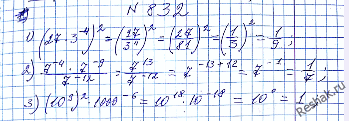 ����������� 832. Вычислите:1) (27 * 3^-4)2;2) (7^-4 * 7^-9)/7^-12;3) (10^9)2 *...
