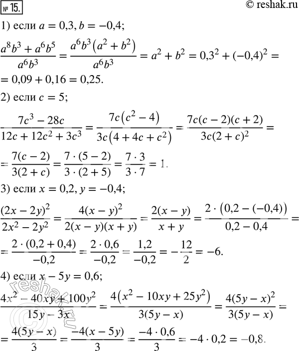  15.   :1) (a^8 b^3+a^6 b^5)/(a^6 b^3 ),  a=0,3,b=-0,4;  2) (7c^3-28c)/(12c+12c^2+3c^3 ),  c=5; 3) (2x-2y)^2/(2x^2-2y^2 ), ...