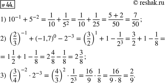  44.   :1) ?10?^(-1)+5^(-2); 2) (2/3)^(-1)+(-1,7)^0-2^(-3); 3) (3/4)^(-2)2^(-3).  ...