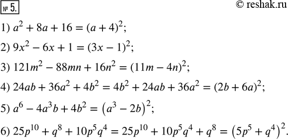  5.      :1) a^2+8a+16;             4) 24ab+36a^2+4b^2; 2) 9x^2-6x+1;             5) a^6-4a^3 b+4b^2; 3) 121m^2-88mn+16n^2; ...