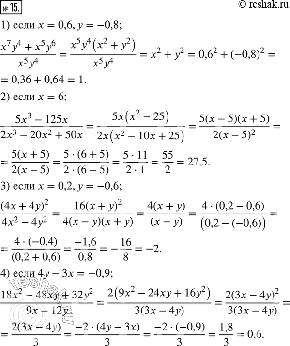  15.   :1) (x^7 y^4+x^5 y^6)/(x^5 y^4 ),  x=0,6,y=-0,8;  2) (5x^3-125x)/(2x^3-20x^2+50x),  x=6; 3) (4x+4y)^2/(4x^2-4y^2 ), ...