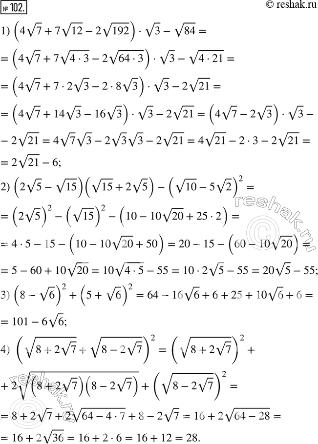  102.  :1) (4v7+7v12-2v192)v3-v84; 2) (2v5-v15)(v15+2v5)-(v10-5v2)^2; 3) (8-v6)^2+(5+v6)^2; 4) (v(8+2v7) +v(8-2v7) )^2.   ...