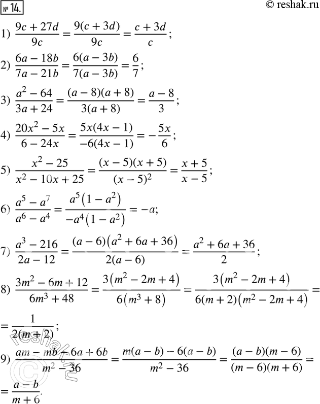  14.  : 1)  (9c+27d)/9c;              6)  (a^5-a^7)/(a^6-a^4); 2)  (6a-18b)/(7a-21b);        7)  (a^3-216)/(2a-12);3)  (a^2-64)/(3a+24);         8) ...