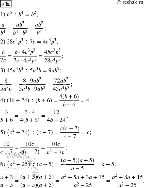  16.  :1)  a/b^4   b^6; 2)  b/7c   28c^4 p^3; 3)  8/5a^3 b   45a^4 b^3;  4)  3/(b+6)   4b+24;  5) ...