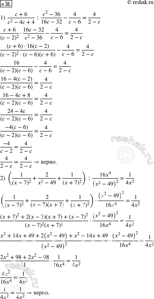  36.  :1)  (c+6)/(c^2-4c+4) :(c^2-36)/(16c-32)-4/(c-6)=4/(2-c); 2) (1/(x-7)^2 +2/(x^2-49)+1/(x+7)^2 ) :(16x^4)/(x^2-49)^2 =1/(4x^2 )....
