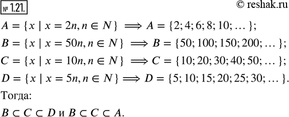 Изображение 1.21. Запишите с помощью символа ? соотношение между множествами:A={x | x=2n,n?N}; B={x | x=50n,n?N}; C={x | x=10n,n?N}; D={x | x=5n,n?N}.   ...