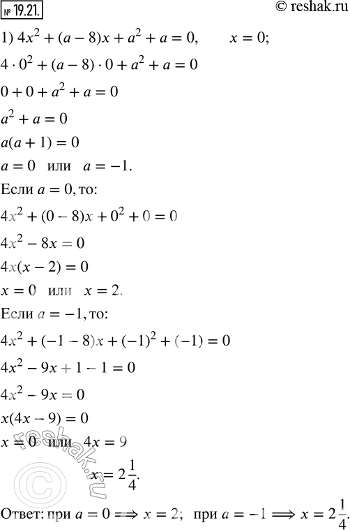 Изображение 19.21. Определите, при каком значении параметра a один из корней квадратного уравнения равен 0, и найдите второй корень уравнения:1) 4x^2+(a-8)x+a^2+a=0;   2)...