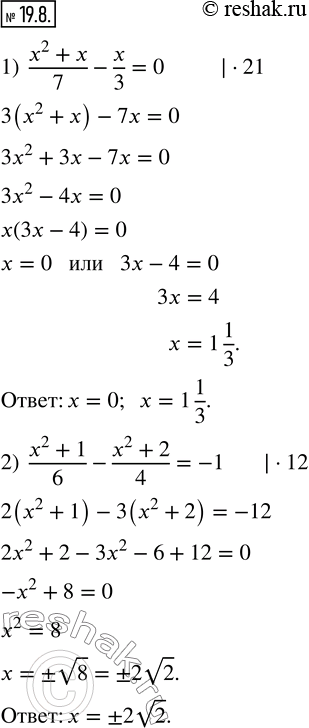  19.8.  :1)  (x^2+x)/7-x/3=0;    2)  (x^2+1)/6-(x^2+2)/4=-1.  ...