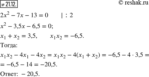 Изображение 21.12. Известно, что x_1 и x_2 - корни уравнения 2x^2 -7x-13=0. Не решая уравнение, найдите значение выражения x_1 x_2 -4x_1...
