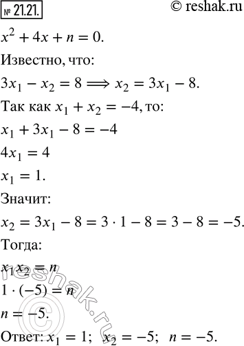 Изображение 21.21. Корни x_1 и x_2 уравнения x^2 +4x+n=0 удовлетворяют условию 3x_1 -x_2=8. Найдите корни уравнения и значение параметра...