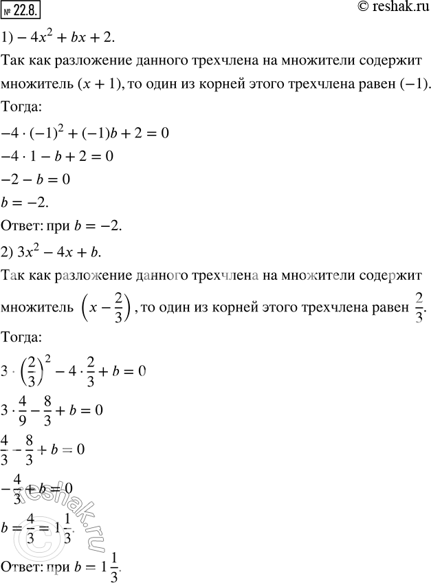 Изображение 22.8. При каком значении параметра b разложение на линейные множители трехчлена:1) -4x^2+bx+2 содержит множитель (x+1); 2) 3x^2-4x+b содержит множитель x-2/3?     ...