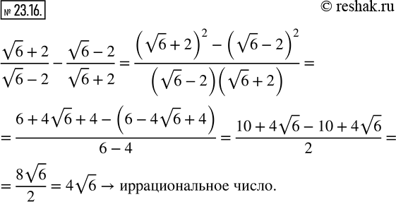 Изображение 23.16. Каким числом, рациональным или иррациональным, является значение выражения (v6+2)/(v6-2)-(v6-2)/(v6+2)?    ...