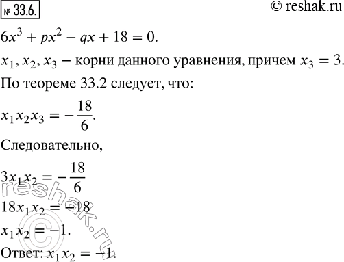 Изображение 33.6. Пусть числа x_1, x_2, x_3 - корни уравнения 6x^3 +px^2 -qx+18=0. Найдите x_1 x_2, если x_3...