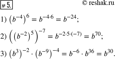  5.       b :1) (b^(-4) )^6; 2) ((b^(-2) )^5 )^(-7); 3) (b^3 )^(-2)(b^(-9) )^(-4). ...