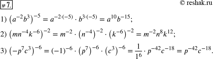  7.      :1) (a^(-2) b^3 )^(-5); 2) (mn^(-4) k^(-6) )^(-2); 3) (-p^7 c^3 )^(-6). ...