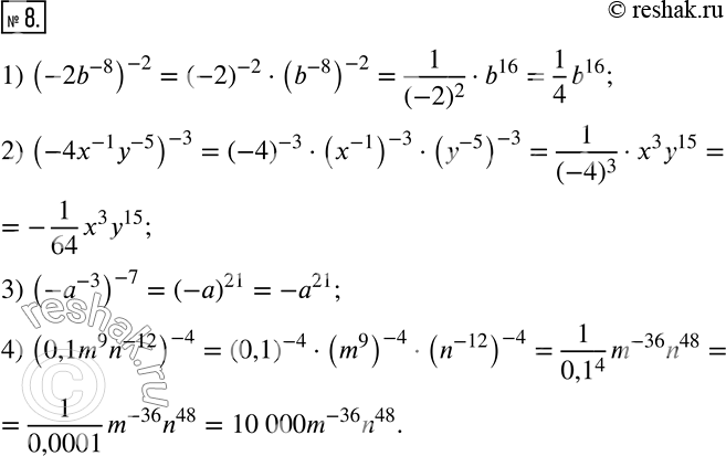  8.  :1) (-2b^(-8) )^(-2); 2) (-4x^(-1) y^(-5) )^(-3); 3) (-a^(-3) )^(-7); 4) (0,1m^9 n^(-12) )^(-4). ...