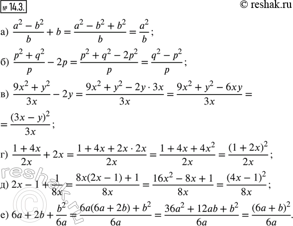  14.3.  :) (a^2 - b^2)/b + b; ) (p^2 + q^2)/p - 2p; ) (9x^2 + y^2)/3x - 2y; ) (1 + 4x)/2x + 2x; ) 2x - 1 + 1/8x; ) 6a + 2b + b^2/6a.  ...