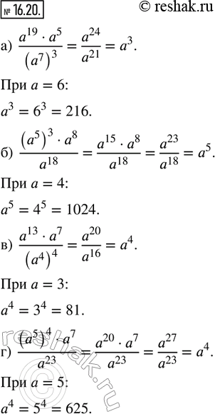  16.20.   :) (a^19  a^5)/(a^7)^3  a = 6; ) ((a^5)^3  a^8)/a^18  a = 4; ) (a^13  a^7)/(a^4)^4  a = 3; ) ((a^5)^4 ...
