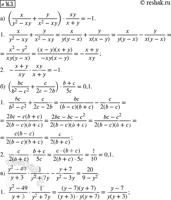  16.3.  :) (x/(y^2 - xy) + y/(x^2 - xy))  xy/(x + y); ) (bc/(b^2 - c^2) + c/(2c - 2b))  (b + c)/5c; ) (y^2 - 49)/(y + 3)  1/(y^2 + 7y) - (y...
