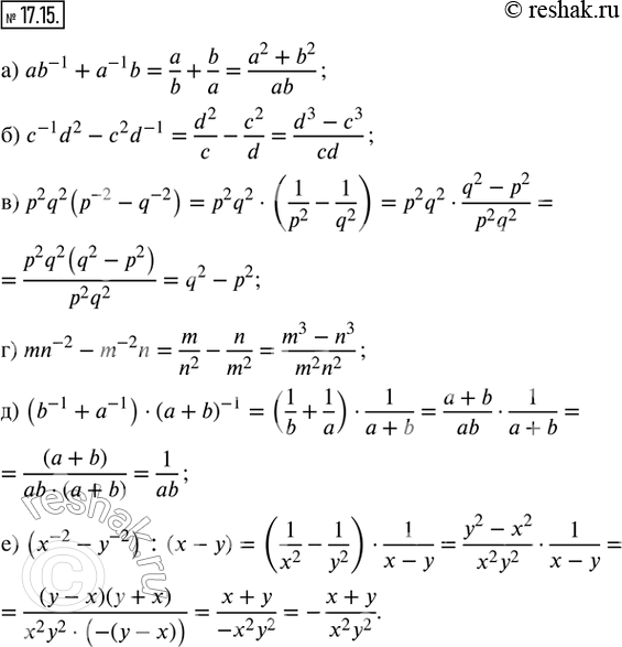  17.15.  :) ab^(-1) + a^(-1) b; ) c^(-1) d^2 - c^2 d^(-1); ) p^2 q^2 (p^(-2) - q^(-2)); ) mn^(-2) - m^(-2) n; ) (b^(-1) + a^(-1))  (a +...