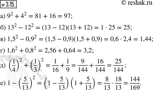  3.15. :) 9^2 + 4^2;     ) 1,5^2 - 0,9^2;   ) (1/4)^2 + (1/3)^2;) 13^2 - 12^2;   ) 1,6^2 + 0,8^2;   ) 1 -...