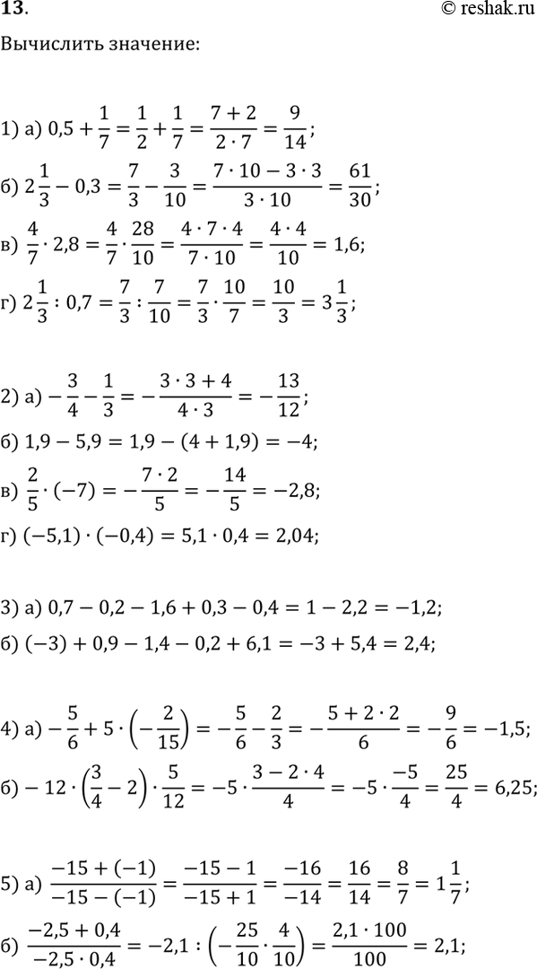 ����������� 13. ������� �������� ���������:1) �) 0,5+1/7; �) 2 1/3-0,3; �) 4/7�2,8; �) 2 1/3:0,7.2) �) -3/4-1/3; �) 1,9-5,9; �) 2/5�(-7); �) (-5,1)�(-0,4).3) �)...